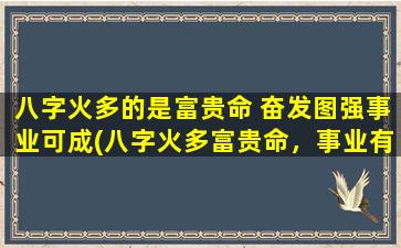 八字火多的是富贵命 奋发图强事业可成(八字火多富贵命，事业有成成中心，SEO优化提示)